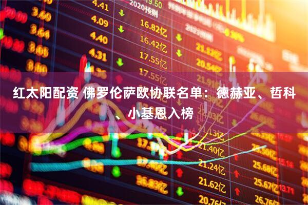 红太阳配资 佛罗伦萨欧协联名单：德赫亚、哲科、小基恩入榜