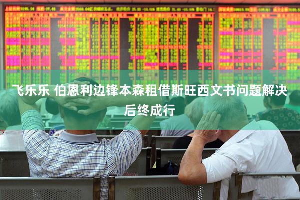 飞乐乐 伯恩利边锋本森租借斯旺西文书问题解决后终成行