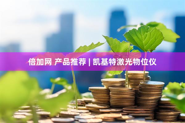 倍加网 产品推荐 | 凯基特激光物位仪