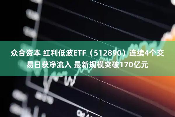 众合资本 红利低波ETF（512890）连续4个交易日获净流入 最新规模突破170亿元