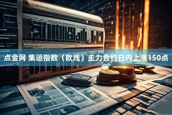 点金网 集运指数（欧线）主力合约日内上涨150点