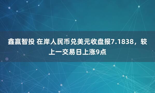 鑫赢智投 在岸人民币兑美元收盘报7.1838，较上一交易日上涨9点