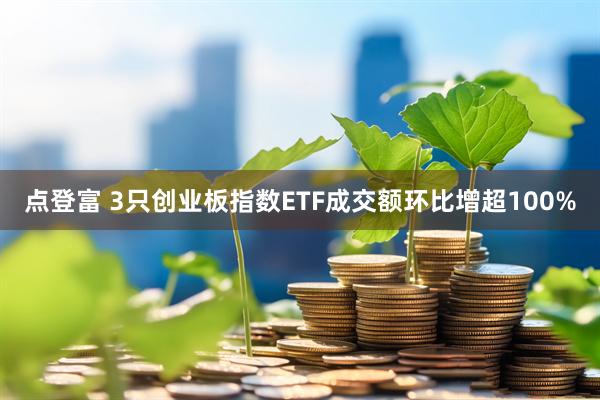 点登富 3只创业板指数ETF成交额环比增超100%