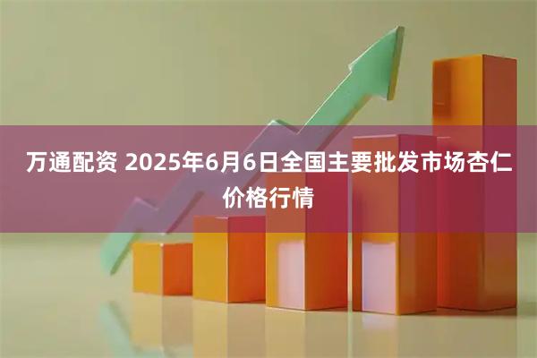 万通配资 2025年6月6日全国主要批发市场杏仁价格行情
