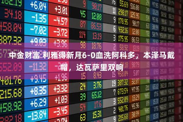 中金财富 利雅得新月6-0血洗阿科多，本泽马戴帽，达瓦萨里双响