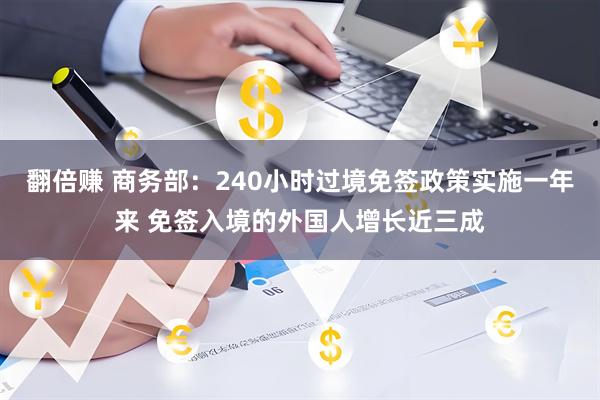 翻倍赚 商务部：240小时过境免签政策实施一年来 免签入境的外国人增长近三成