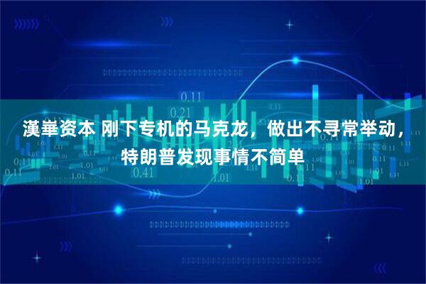 漢崋资本 刚下专机的马克龙，做出不寻常举动，特朗普发现事情不简单