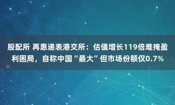股配所 再惠递表港交所：估值增长119倍难掩盈利困局，自称中国“最大”但市场份额仅0.7%