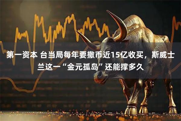 第一资本 台当局每年要撒币近15亿收买，斯威士兰这一“金元孤岛”还能撑多久