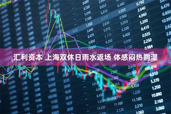 汇利资本 上海双休日雨水返场 体感闷热齁湿